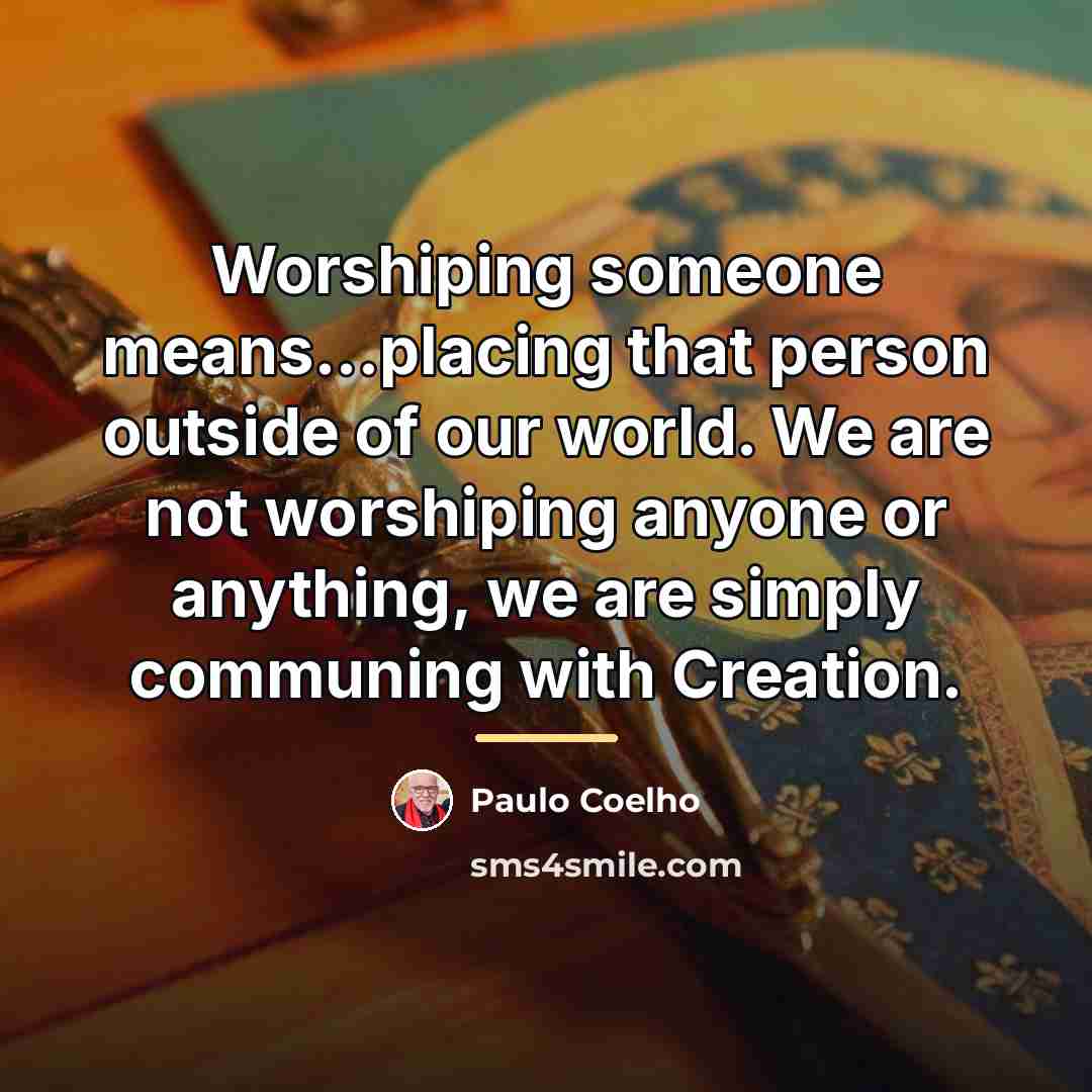 “Worshiping someone means...placing that person outside of our world. We…” quote by Paulo Coelho