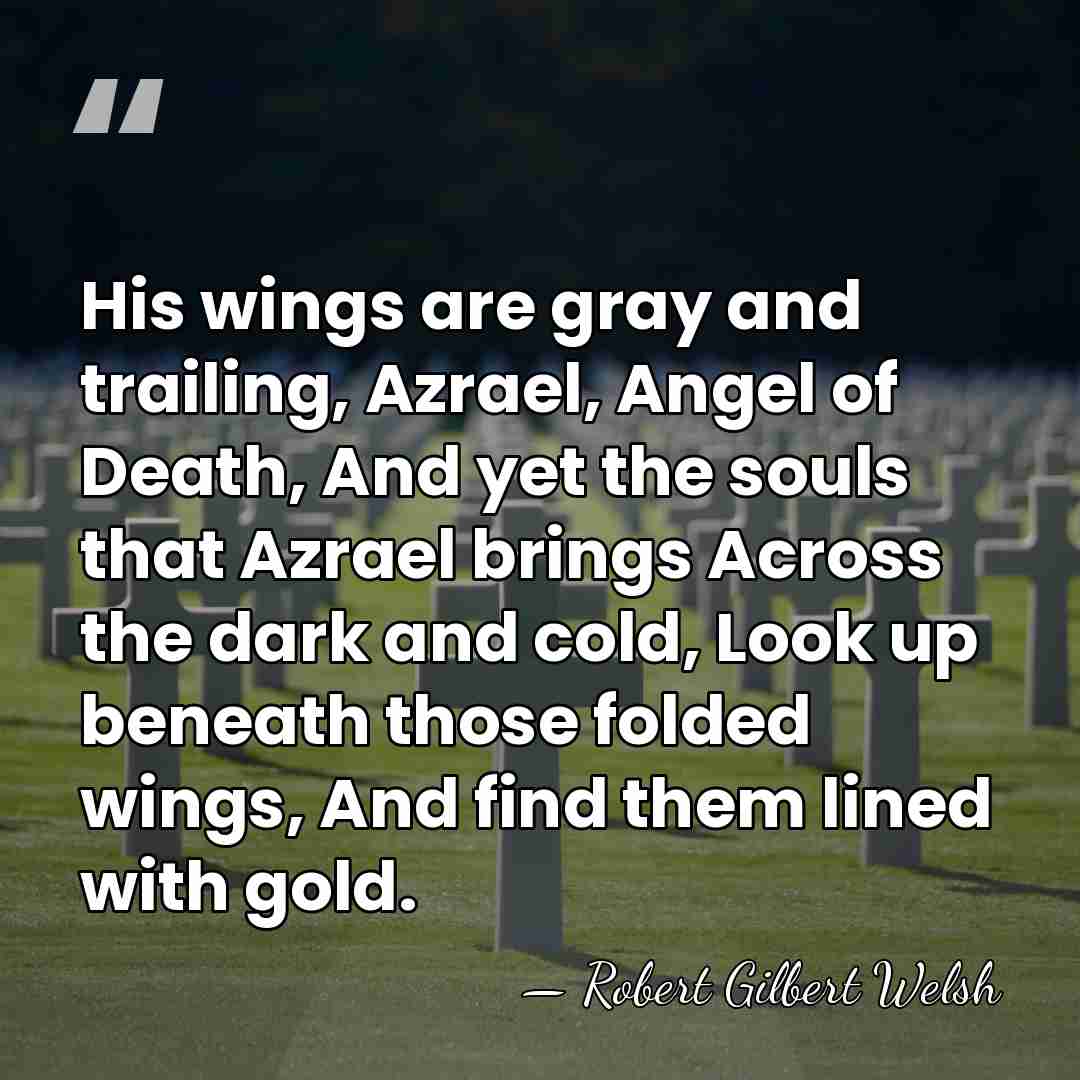 His wings are gray and trailing, Azrael, Angel of Death, And yet&hellip; - Robert Gilbert Welsh