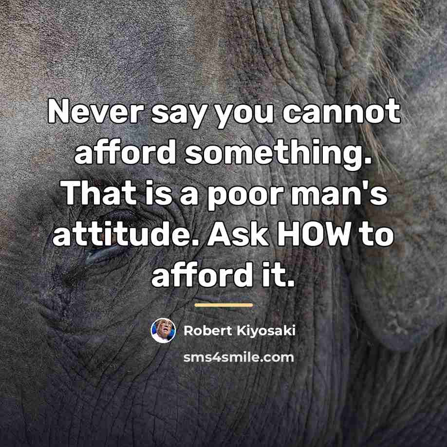 “Never say you cannot afford something. That is a poor…” quote by Robert Kiyosaki