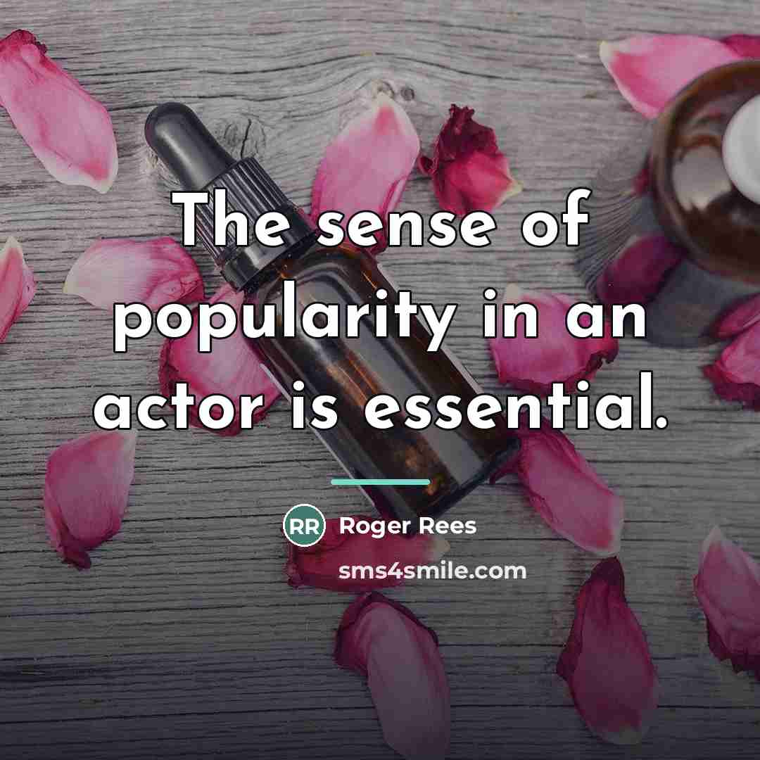 “The sense of popularity in an actor is essential.…” quote by Roger Rees