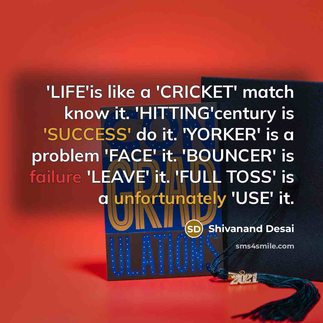 “'LIFE'is like a 'CRICKET' match know it. 'HITTING'century is 'SUCCESS' do it. 'YORKER' is a problem 'FACE' it. 'BOUNCER' is failure 'LEAVE' it. 'FULL TOSS' is a unfortunately 'USE' it.” quote by Shivanand Desai