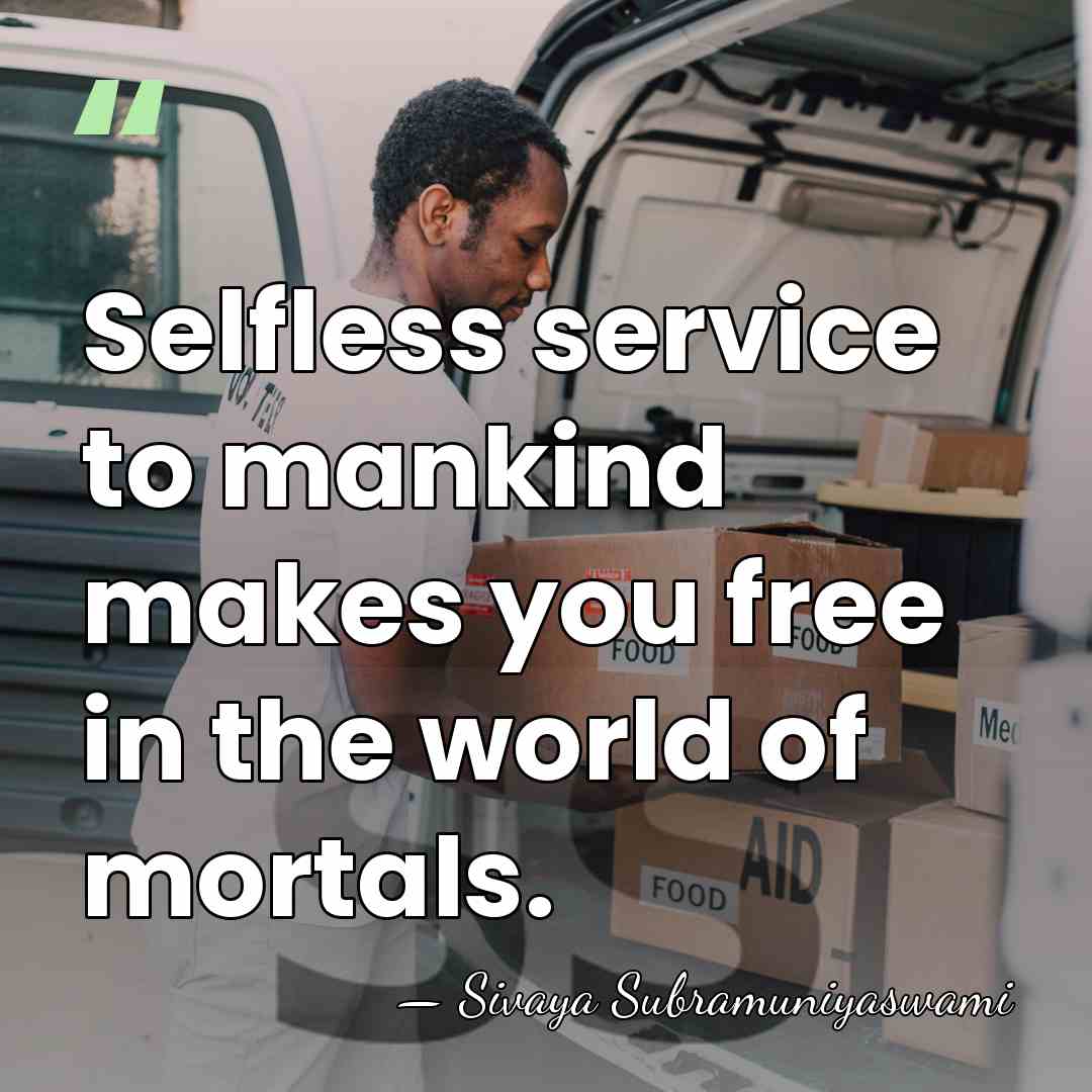 Selfless service to mankind makes you free in the world of mortals. - Sivaya Subramuniyaswami