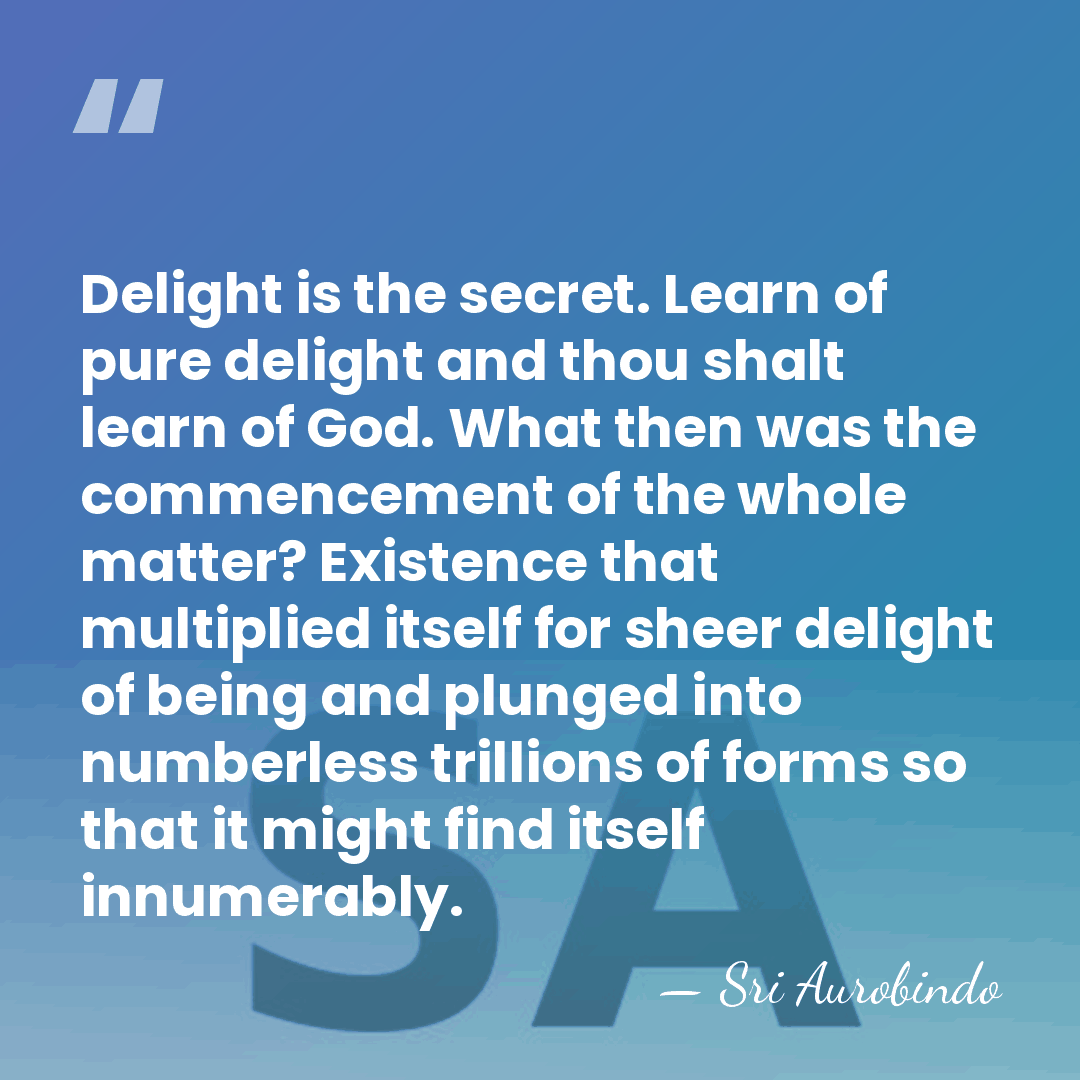Delight is the secret. Learn of pure delight and thou shalt learn&hellip; - Sri Aurobindo