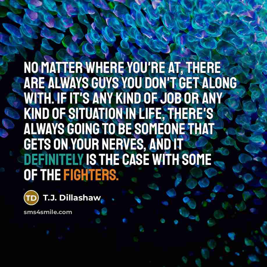 “No matter where you're at, there are always guys you…” quote by T.J. Dillashaw