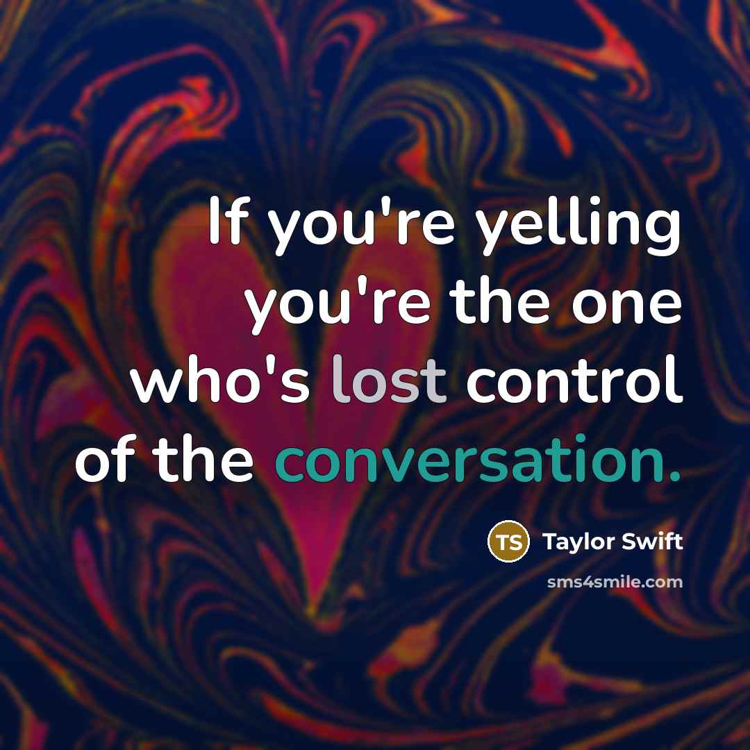 “If you're yelling you're the one who's lost control of…” quote by Taylor Swift