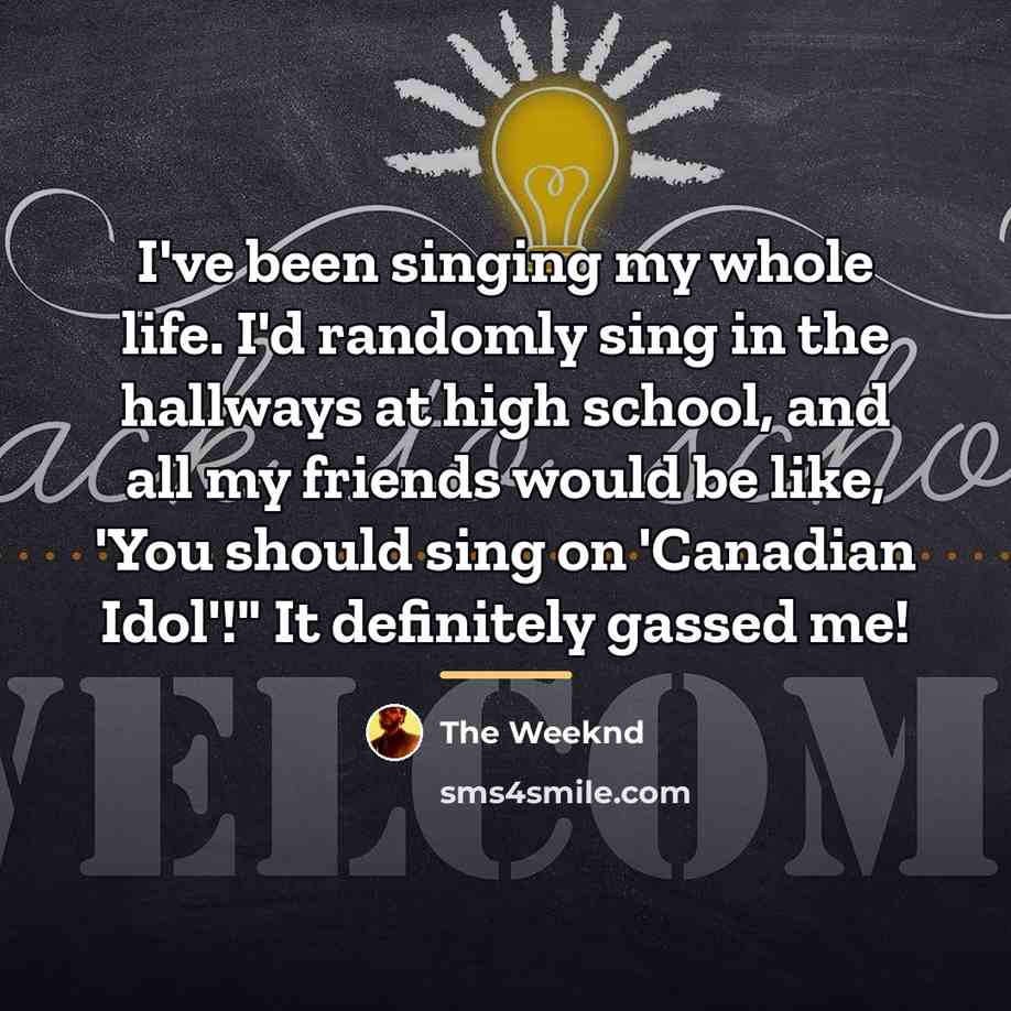“I've been singing my whole life. I'd randomly sing in…” quote by The Weeknd