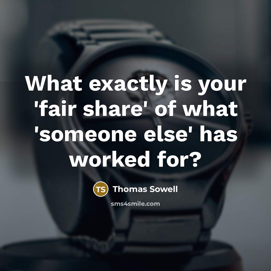 “What exactly is your 'fair share' of what 'someone else'…” quote by Thomas Sowell