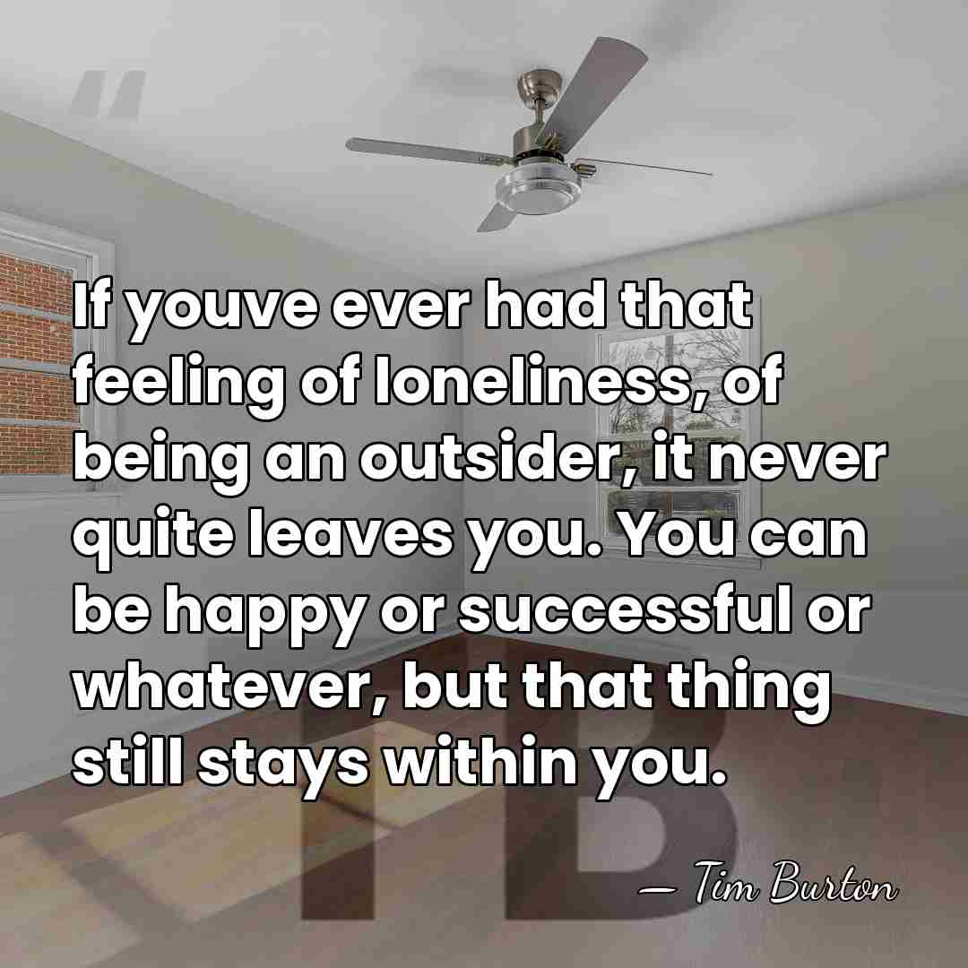 If youve ever had that feeling of loneliness, of being an outsider,&hellip; - Tim Burton