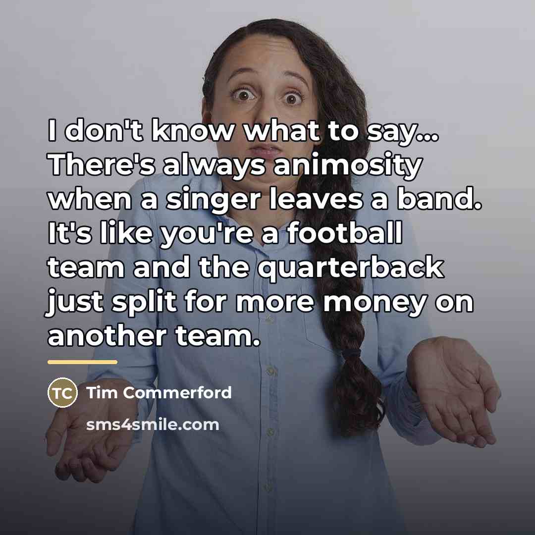 “I don't know what to say... There's always animosity when…” quote by Tim Commerford