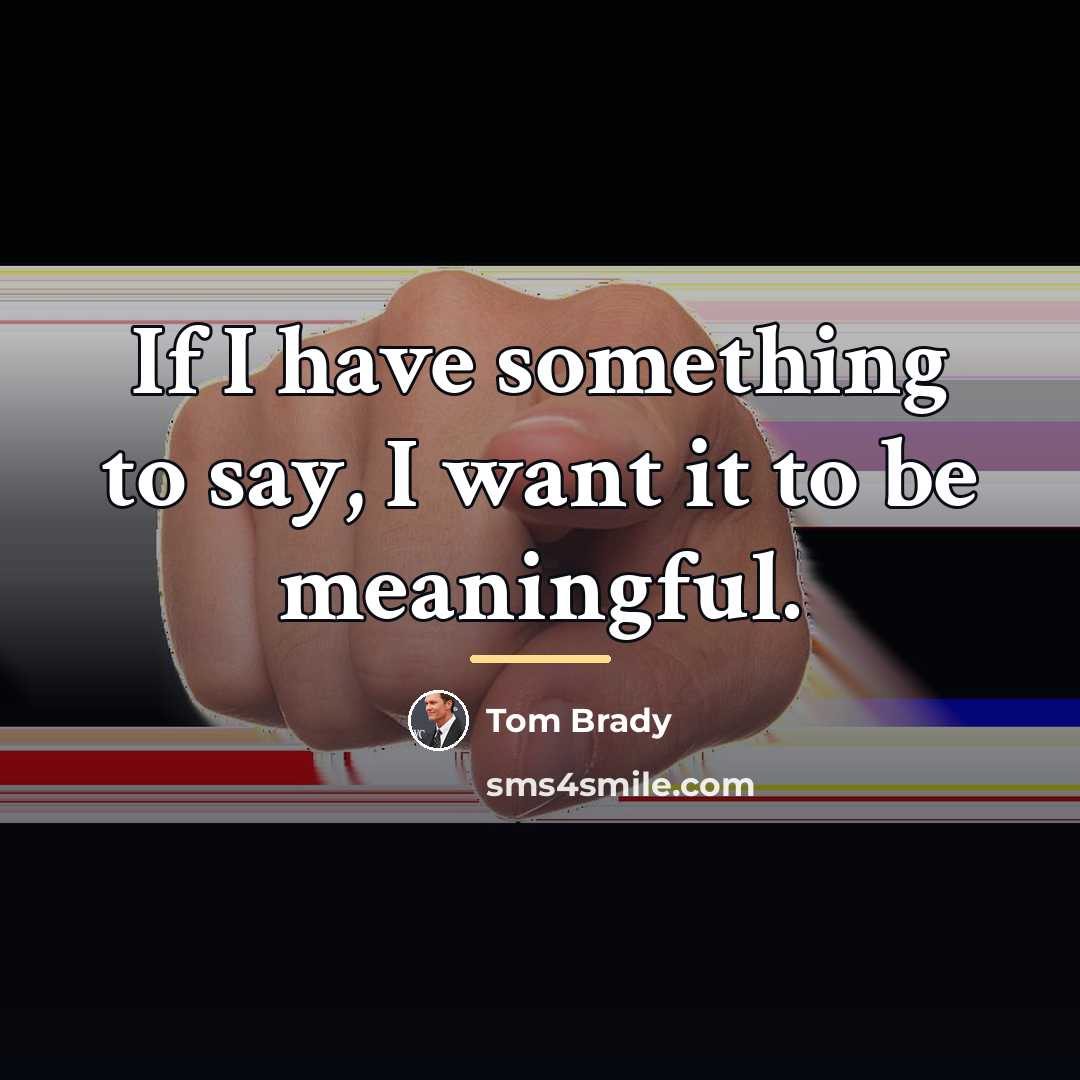 “If I have something to say, I want it to…” quote by Tom Brady
