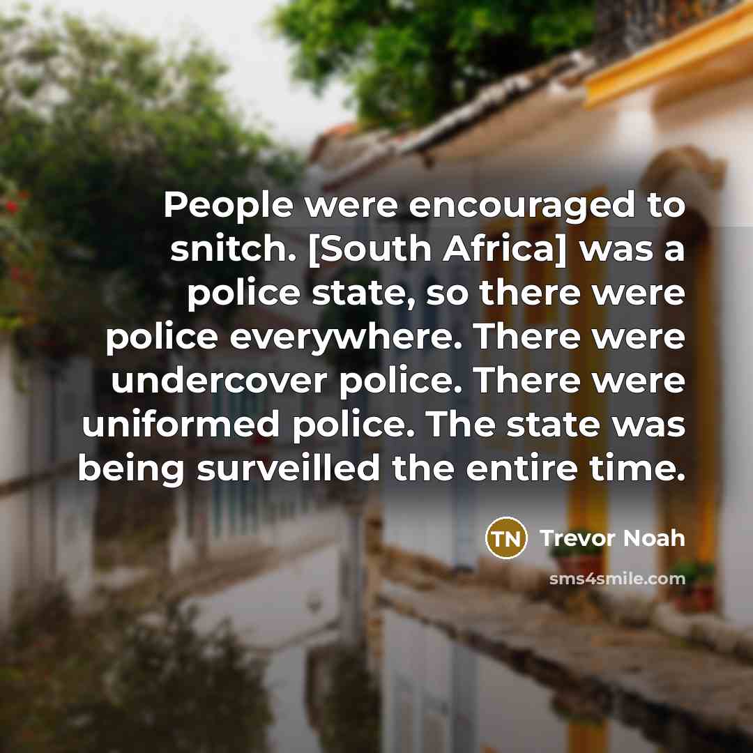 “People were encouraged to snitch. [South Africa] was a police…” quote by Trevor Noah