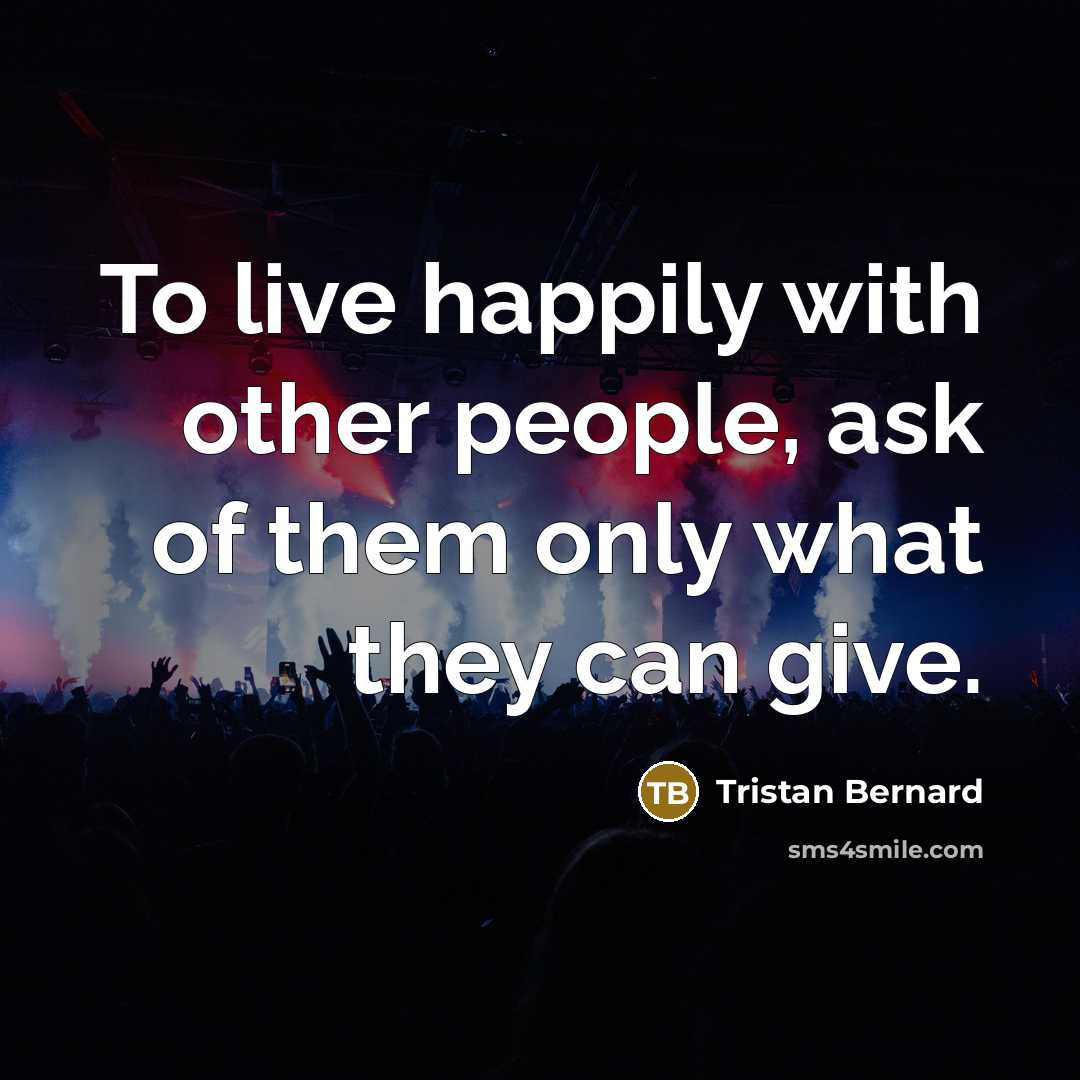 “To live happily with other people, ask of them only…” quote by Tristan Bernard