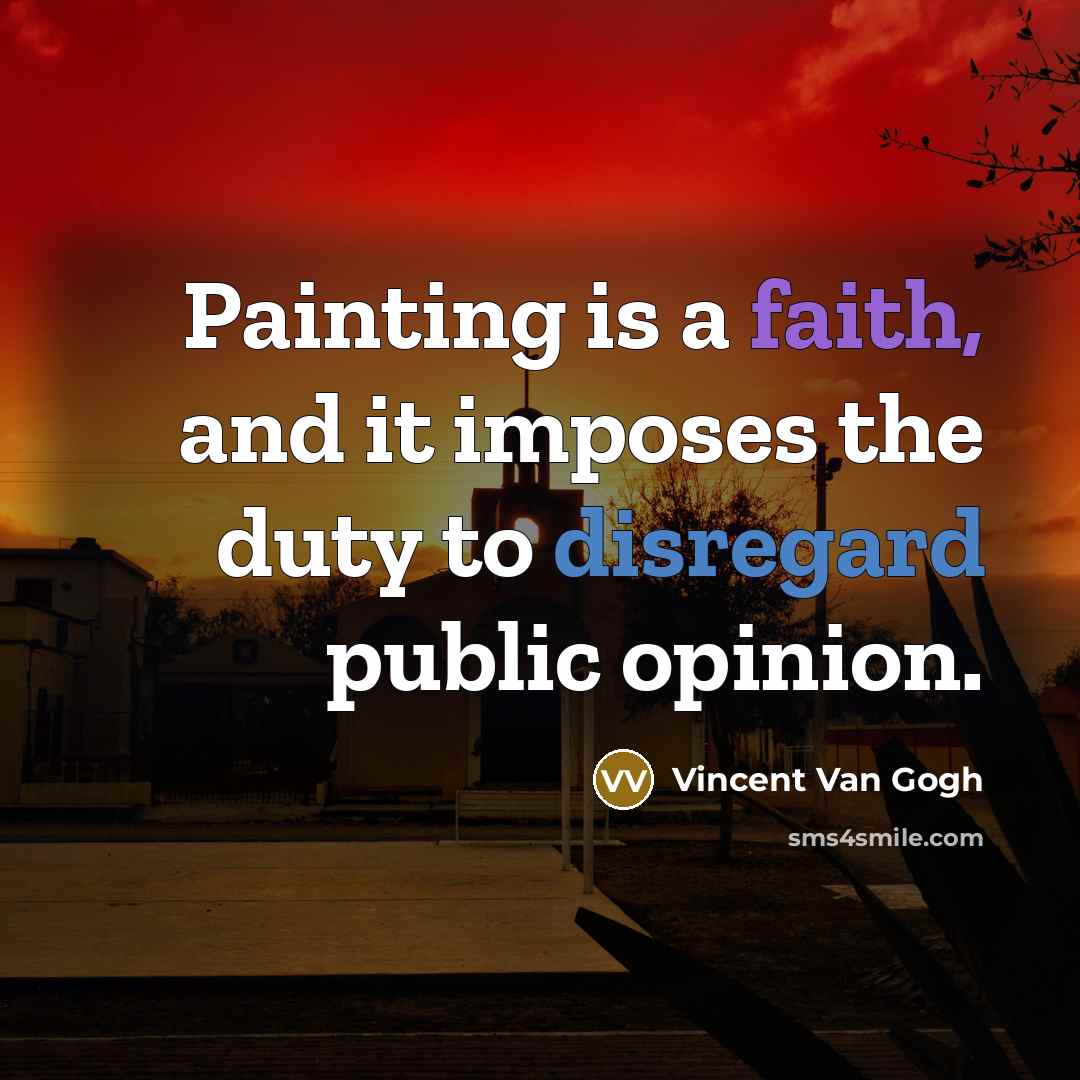 “Painting is a faith, and it imposes the duty to disregard public opinion.” quote by Vincent Van Gogh