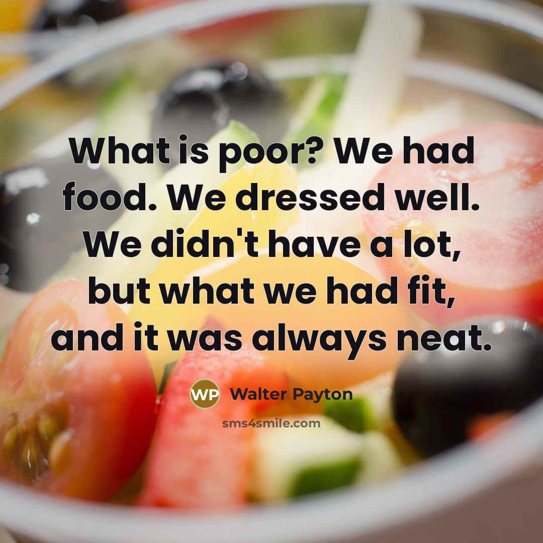 “What is poor? We had food. We dressed well. We…” quote by Walter Payton