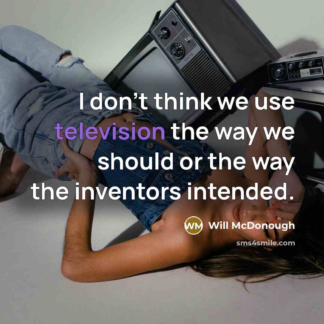 “I don't think we use television the way we should or the way the inventors intended.” quote by Will McDonough