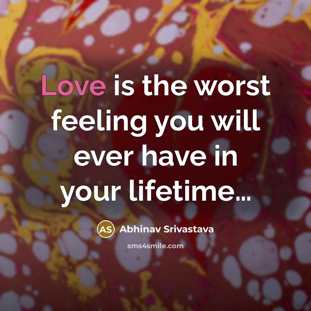 “Love is the worst feeling you will ever have in…” quote by Abhinav Srivastava