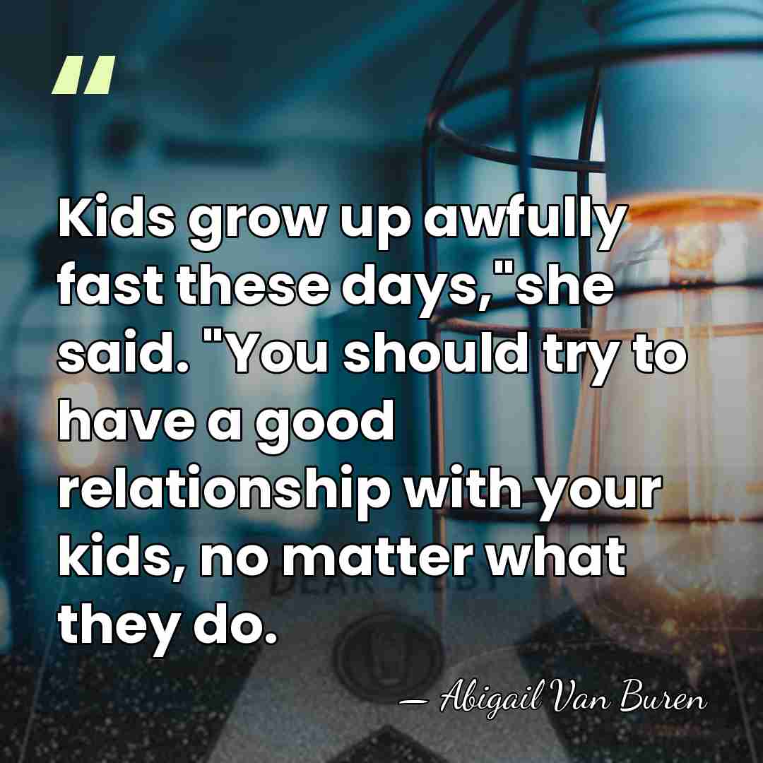 Kids grow up awfully fast these days,"she said. "You should try to&hellip; - Abigail Van Buren