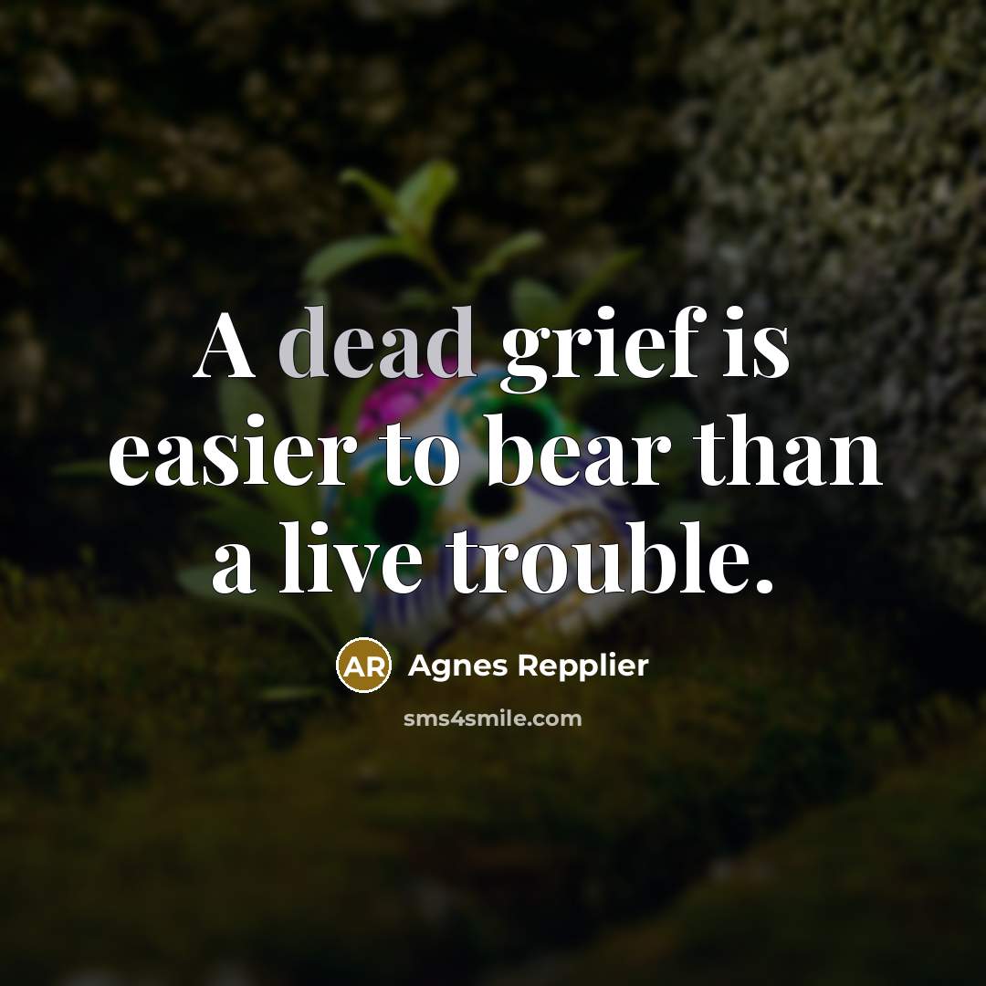“A dead grief is easier to bear than a live…” quote by Agnes Repplier