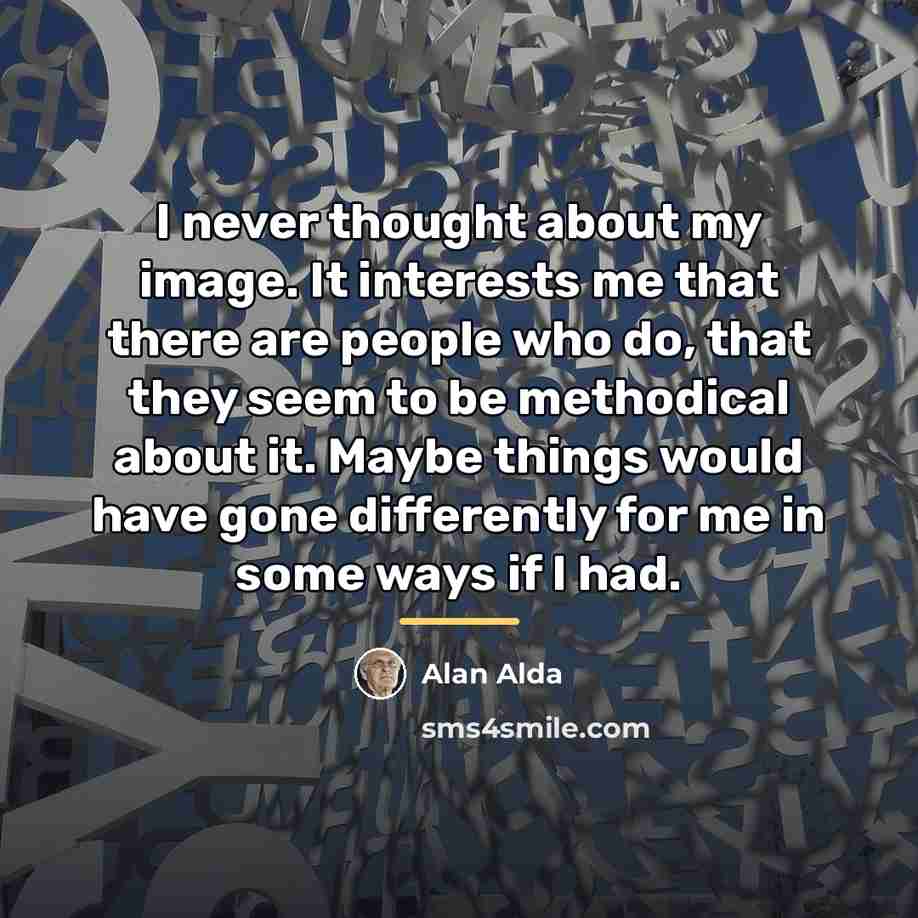 “I never thought about my image. It interests me that…” quote by Alan Alda