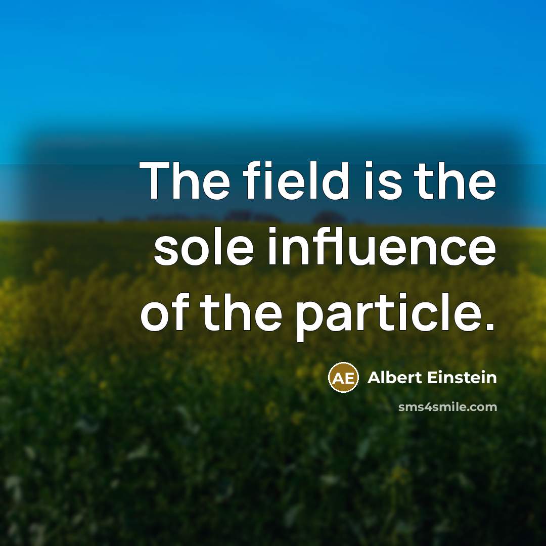 “The field is the sole influence of the particle.…” quote by Albert Einstein
