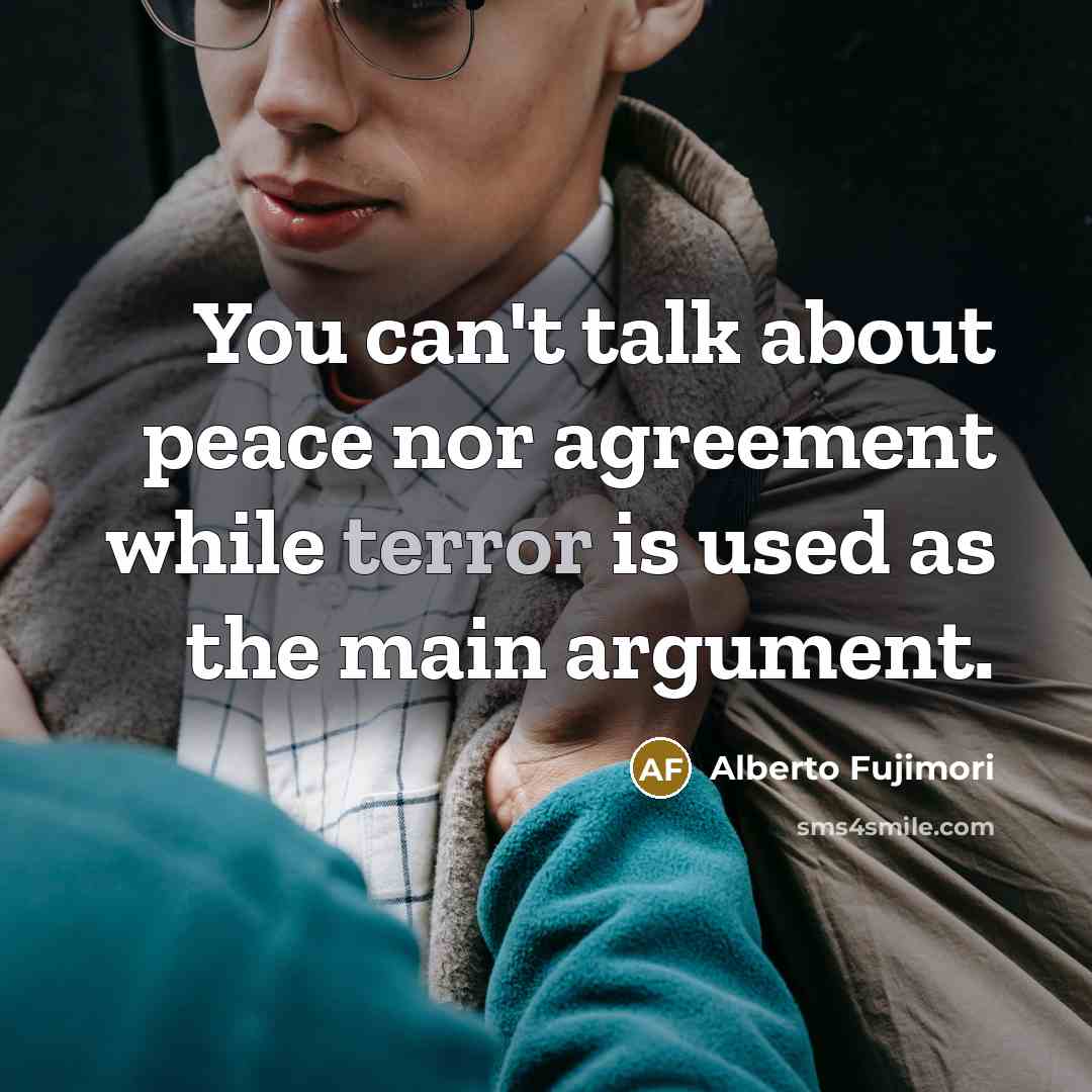 “You can't talk about peace nor agreement while terror is…” quote by Alberto Fujimori