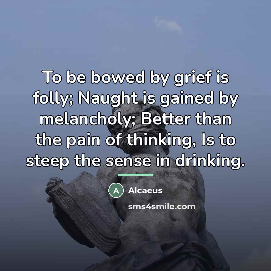 “To be bowed by grief is folly; Naught is gained…” quote by Alcaeus