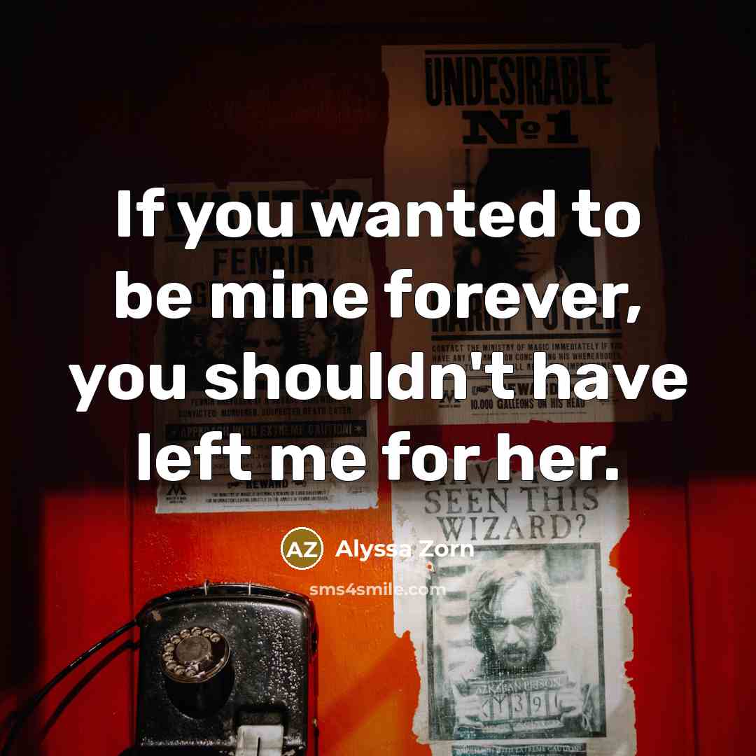 “If you wanted to be mine forever, you shouldn't have left me for her.” quote by Alyssa Zorn