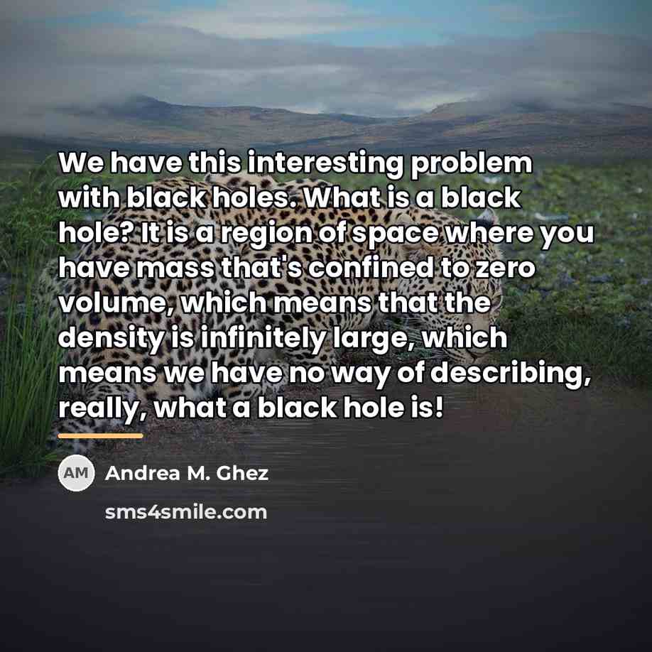 “We have this interesting problem with black holes. What is…” quote by Andrea M. Ghez