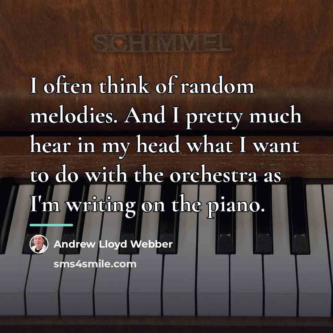 “I often think of random melodies. And I pretty much…” quote by Andrew Lloyd Webber