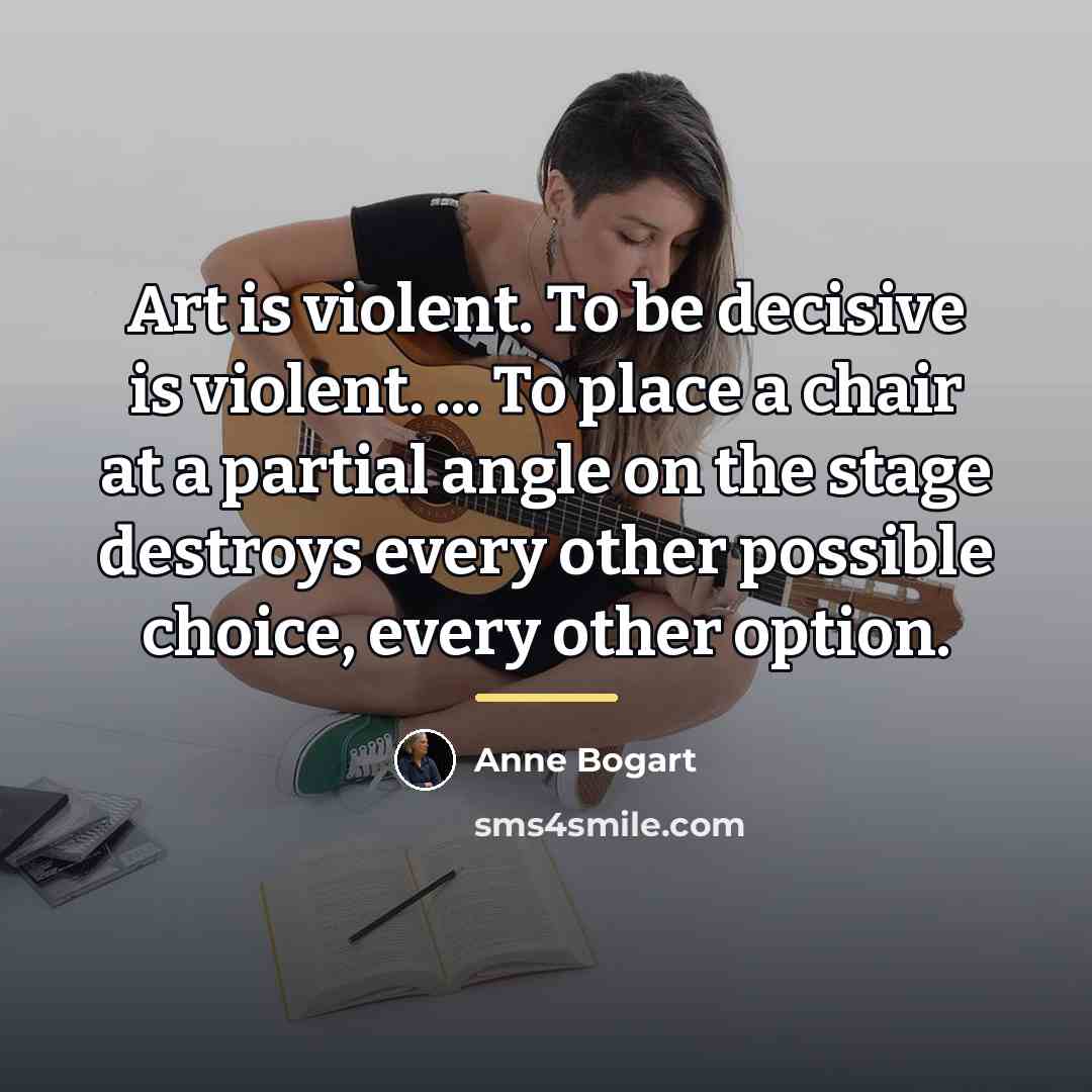 “Art is violent. To be decisive is violent. ... To…” quote by Anne Bogart