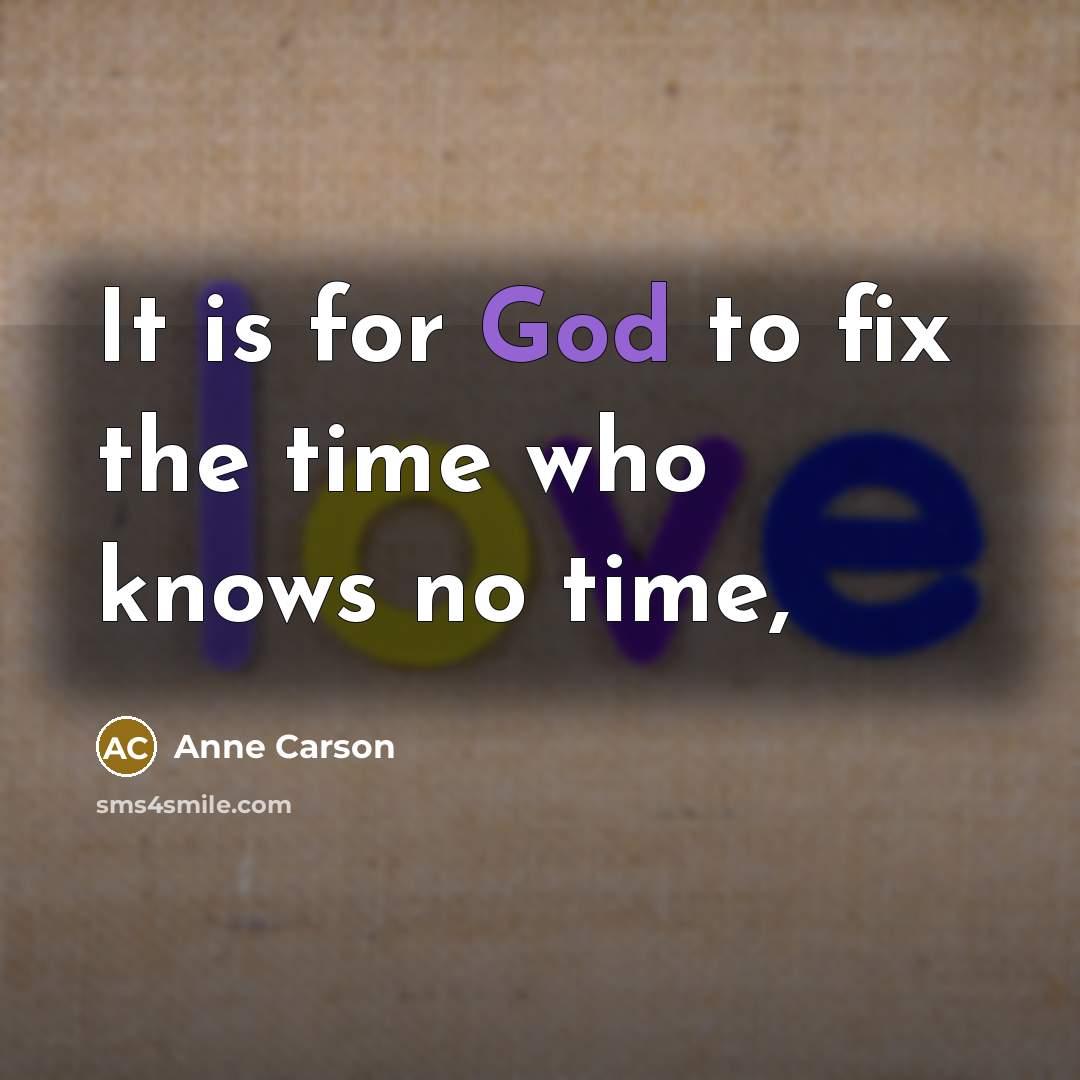 “It is for God to fix the time who knows…” quote by Anne Carson
