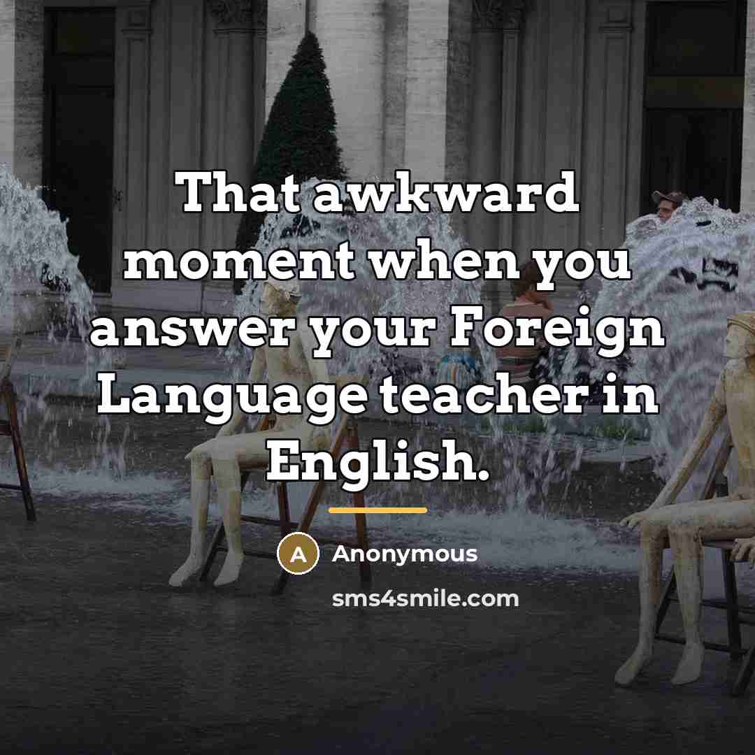 “That awkward moment when you answer your Foreign Language teacher…” quote by Anonymous