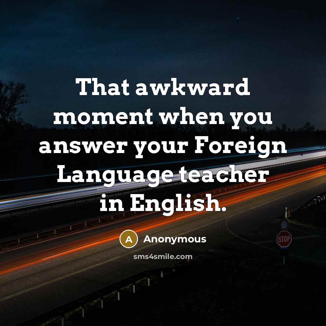 “That awkward moment when you answer your Foreign Language teacher in English.” quote by Anonymous