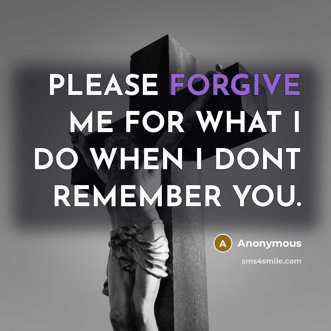 “PLEASE FORGIVE ME FOR WHAT I DO WHEN I DONT REMEMBER YOU.” quote by Anonymous