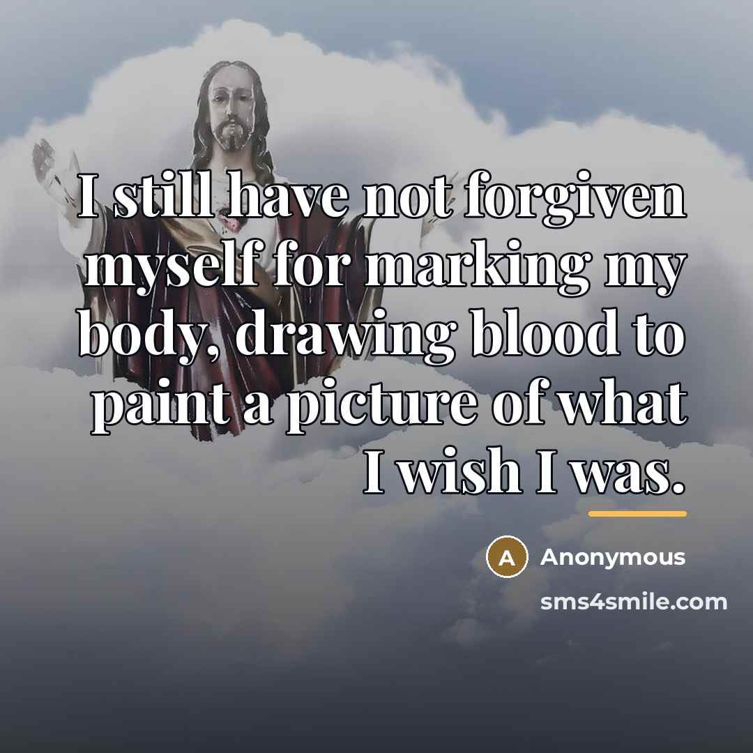 “I still have not forgiven myself for marking my body,…” quote by Anonymous