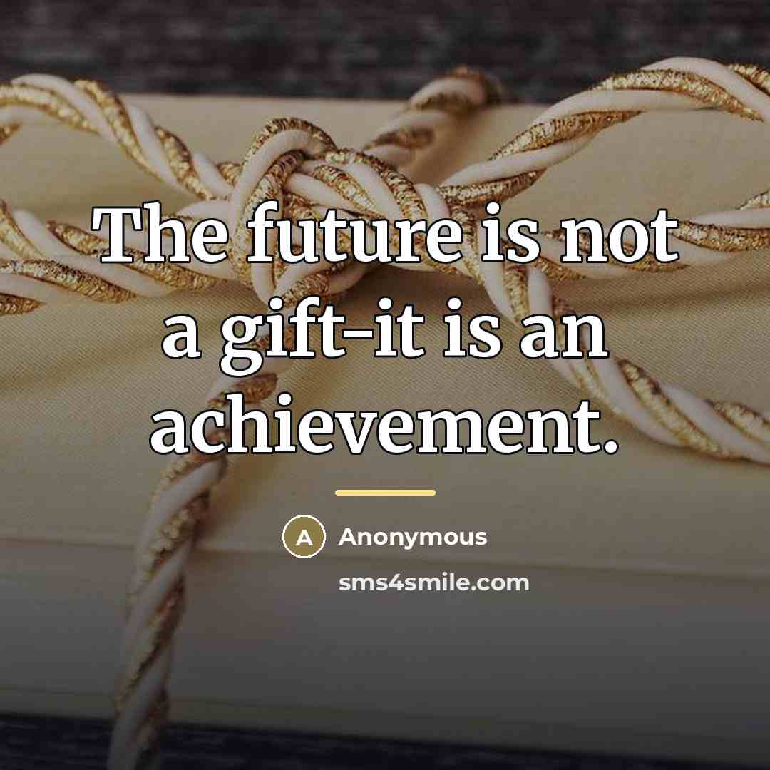 “The future is not a gift-it is an achievement.…” quote by Anonymous