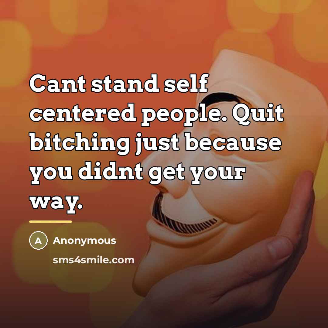 “Cant stand self centered people. Quit bitching just because you…” quote by Anonymous