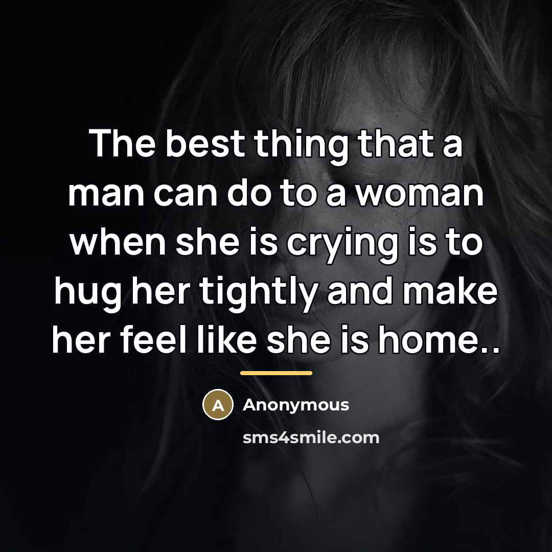“The best thing that a man can do to a woman when she is crying is to hug her tightly and make her feel like she is home..” quote by Anonymous