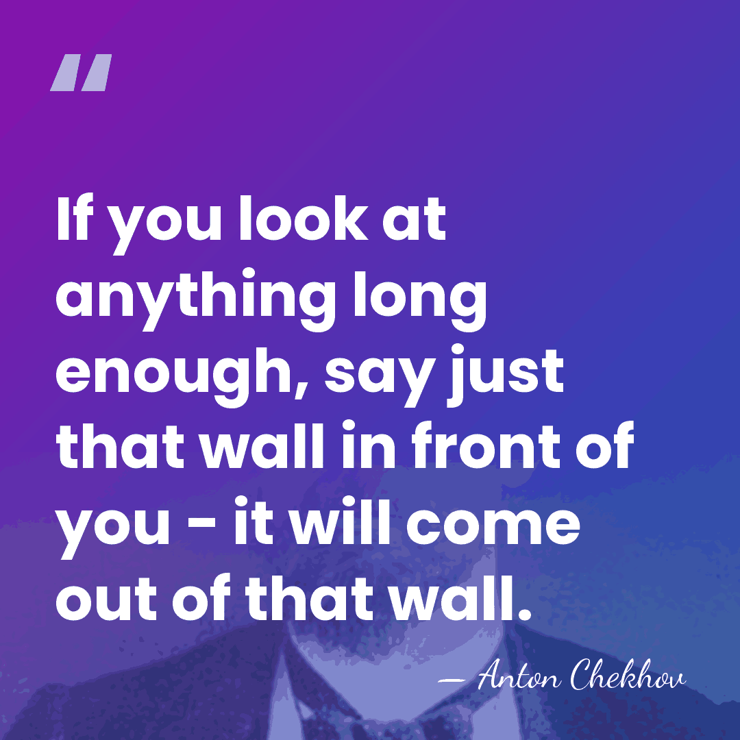 If you look at anything long enough, say just that wall in&hellip; - Anton Chekhov