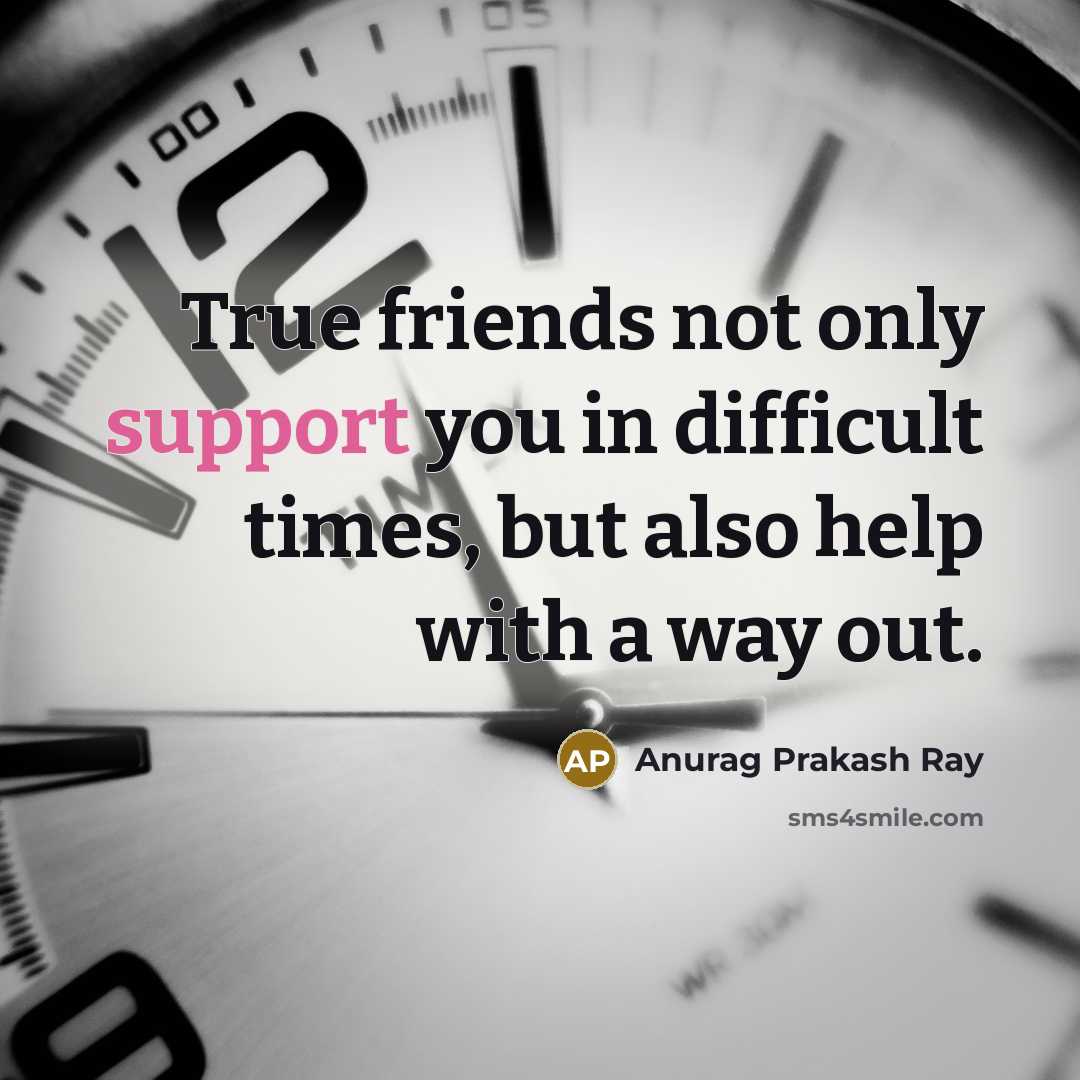 “True friends not only support you in difficult times, but…” quote by Anurag Prakash Ray