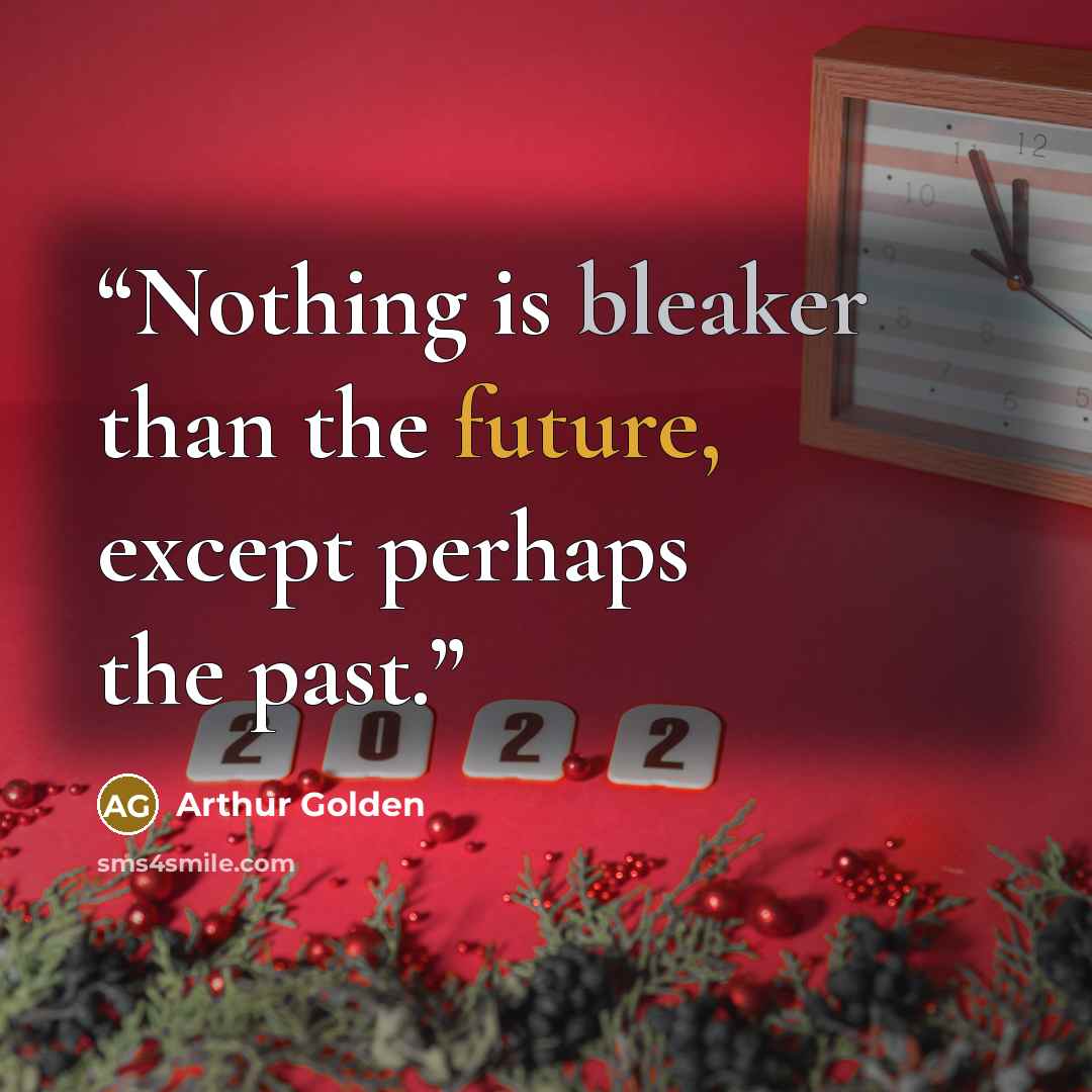 “Nothing is bleaker than the future, except perhaps the past.” quote by Arthur Golden