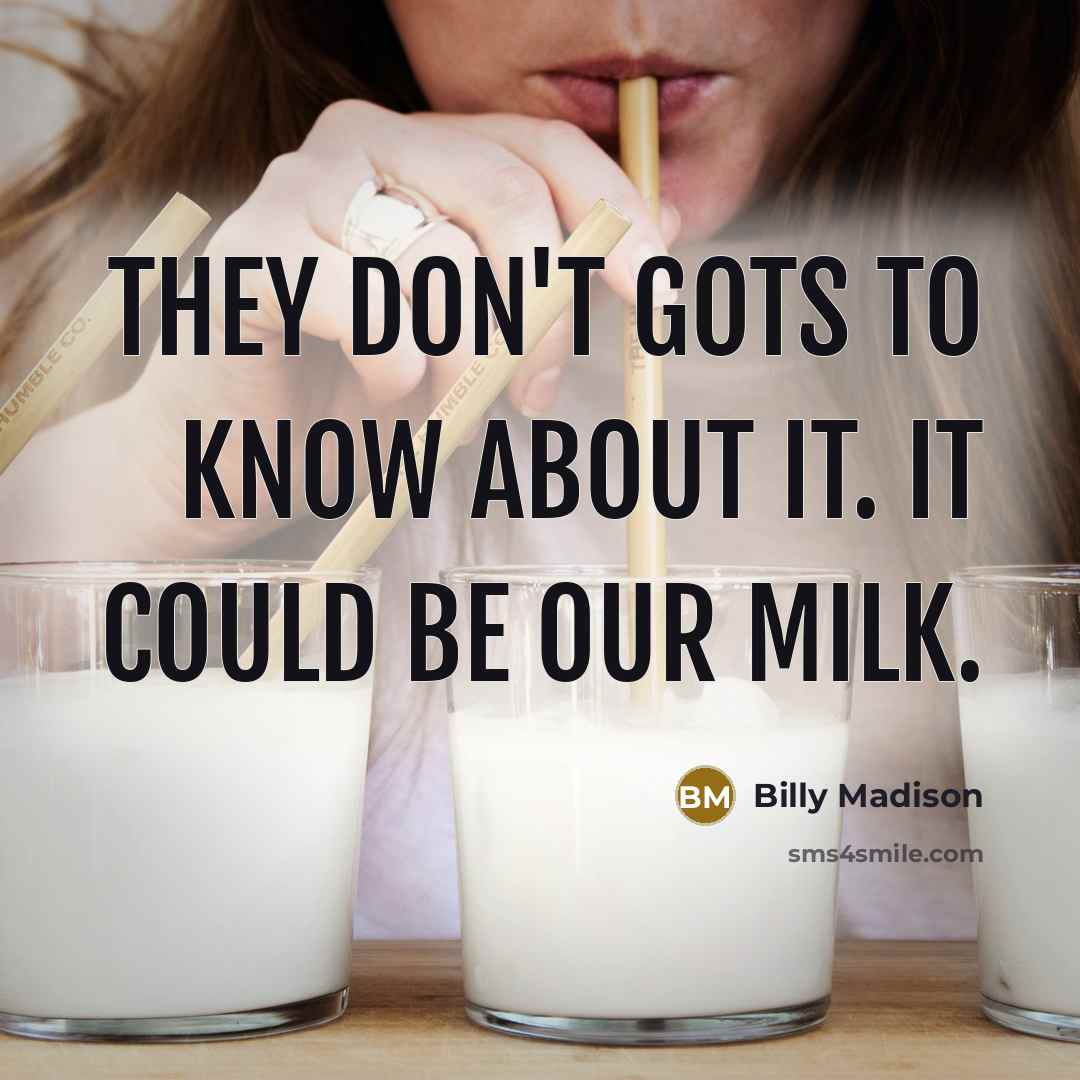 “They don't gots to know about it. It could be our milk.” quote by Billy Madison