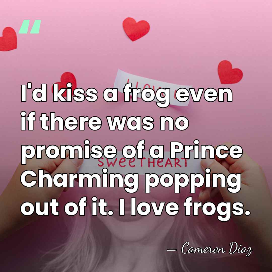 I'd kiss a frog even if there was no promise of a&hellip; - Cameron Diaz