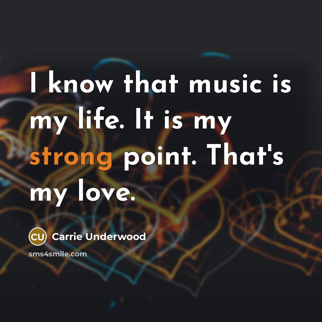 “I know that music is my life. It is my…” quote by Carrie Underwood