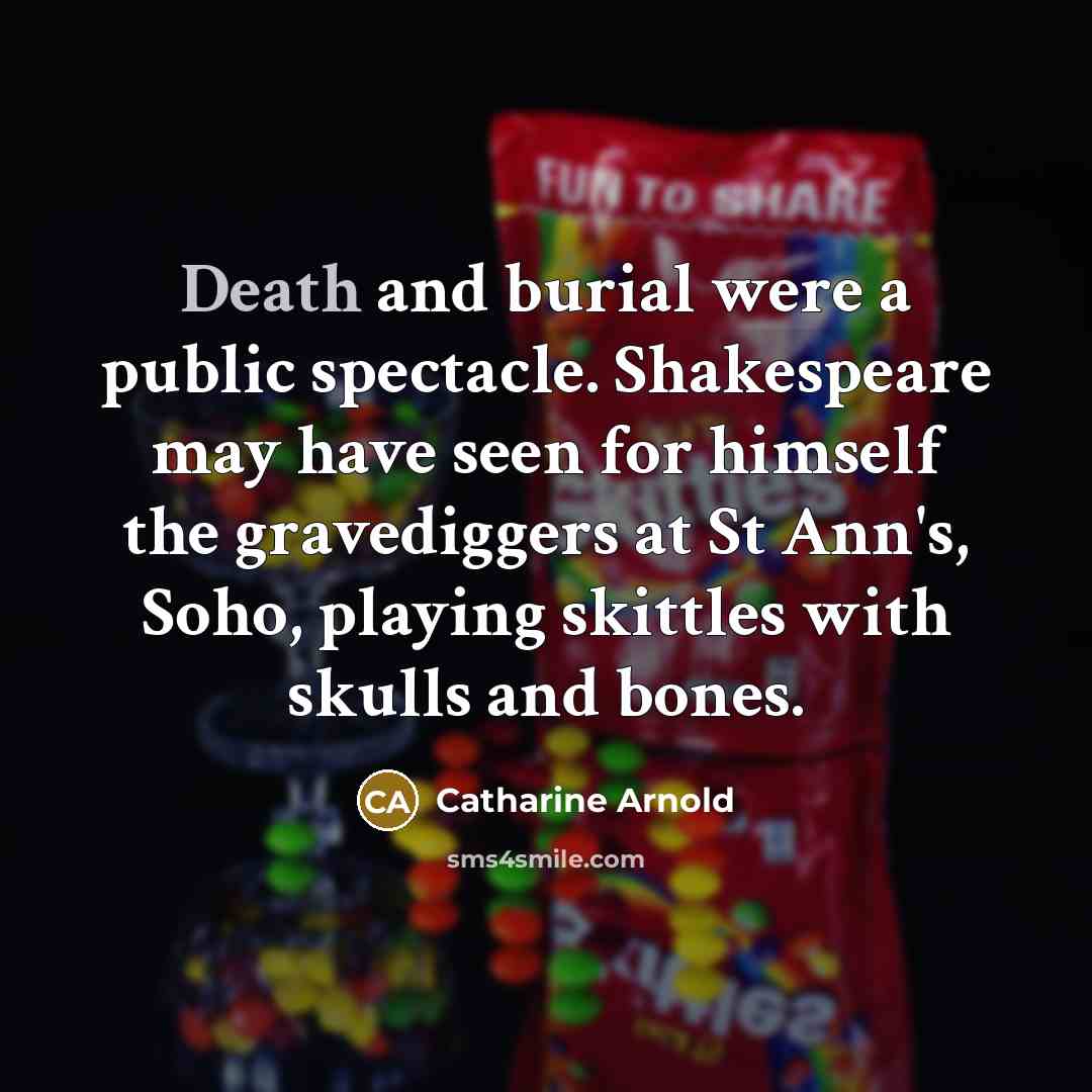“Death and burial were a public spectacle. Shakespeare may have…” quote by Catharine Arnold