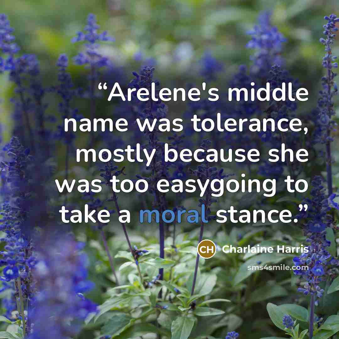 “Arelene's middle name was tolerance, mostly because she was too easygoing to take a moral stance.” quote by Charlaine Harris