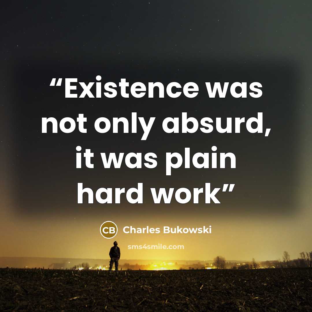 “Existence was not only absurd, it was plain hard work” quote by Charles Bukowski