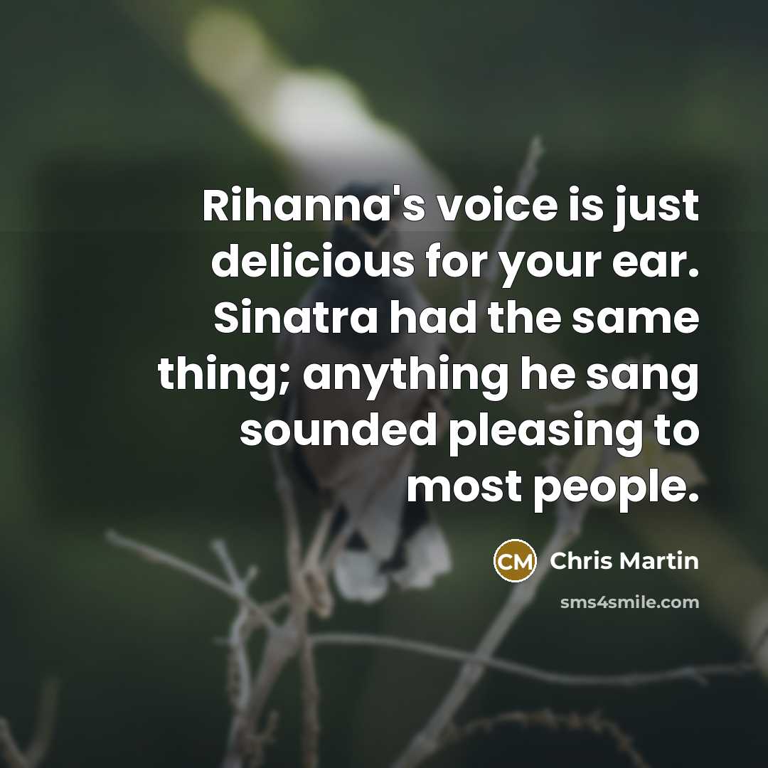 “Rihanna's voice is just delicious for your ear. Sinatra had…” quote by Chris Martin