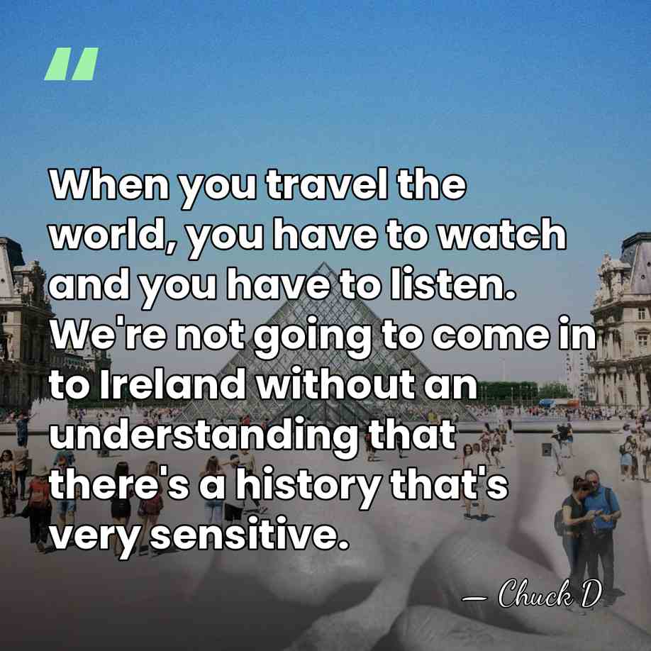 When you travel the world, you have to watch and you have&hellip; - Chuck D
