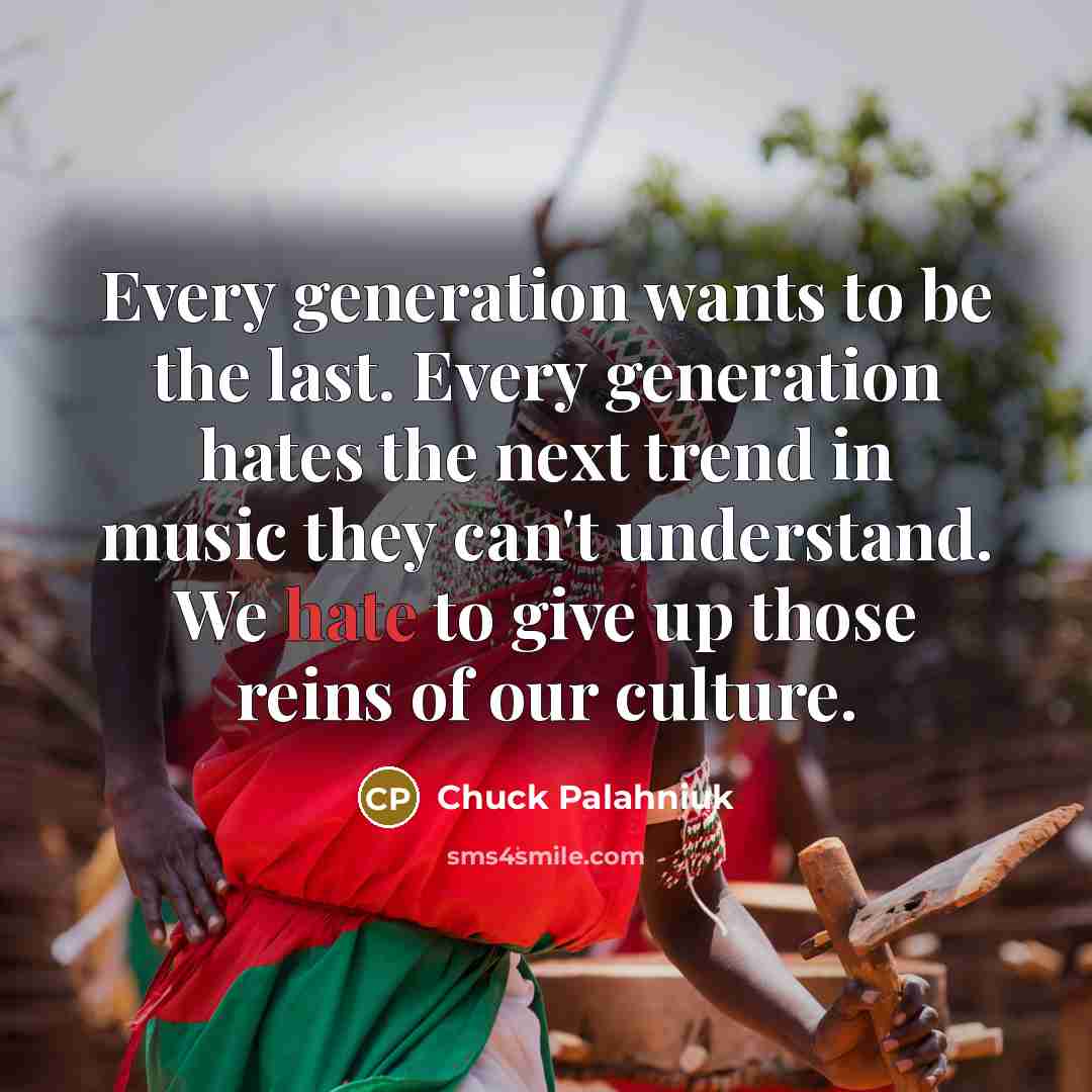 “Every generation wants to be the last. Every generation hates…” quote by Chuck Palahniuk